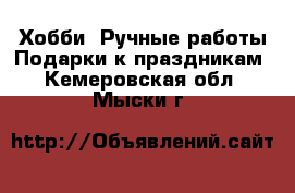 Хобби. Ручные работы Подарки к праздникам. Кемеровская обл.,Мыски г.